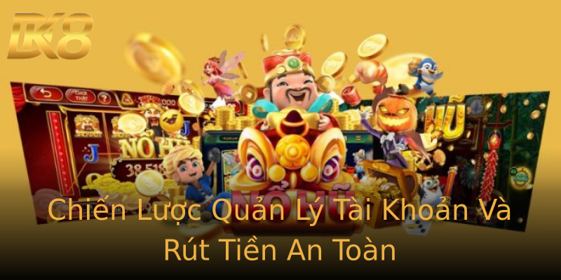 Chiến Lược Quản Lý Tài Khoản Và Rút Tiền An Toàn Chiến Lược Quản Lý Tài Khoản Và Rút Tiền An Toàn