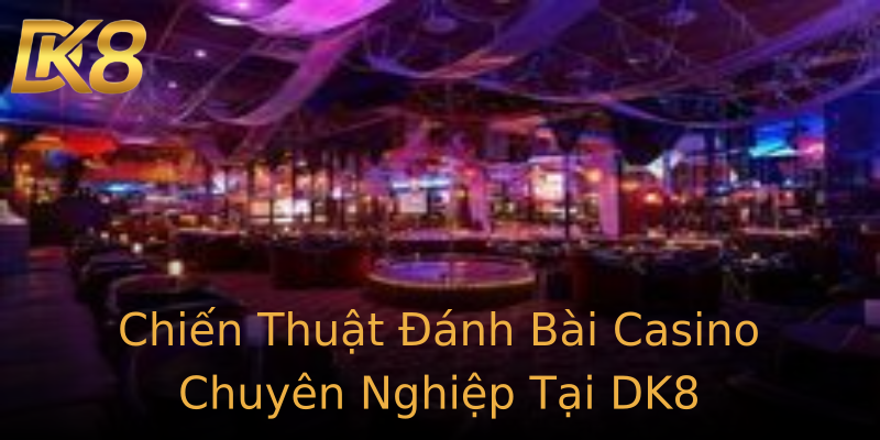 Chiến Thuật Đánh Bài Casino Chuyên Nghiệp Tại DK8 Chiến Thuật Đánh Bài Casino Chuyên Nghiệp Tại DK8