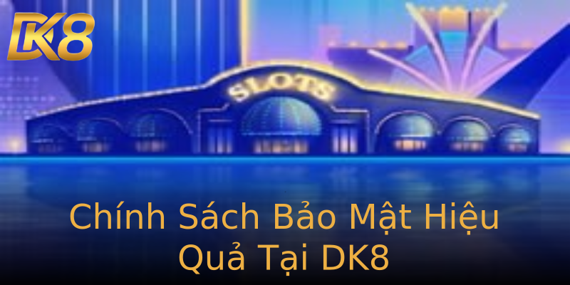 Chính Sách Bảo Mật Hiệu Quả Tại DK8 Chính Sách Bảo Mật Hiệu Quả Tại DK8