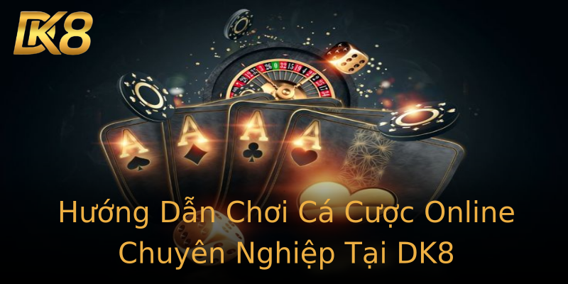 Hướng Dẫn Chơi Cá Cược Online Chuyên Nghiệp Tại DK8 Hướng Dẫn Chơi Cá Cược Online Chuyên Nghiệp Tại DK8