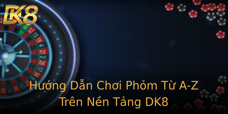 Hướng Dẫn Chơi Phỏm Từ A-Z Trên Nền Tảng DK8 Hướng Dẫn Chơi Phỏm Từ A-Z Trên Nền Tảng DK8
