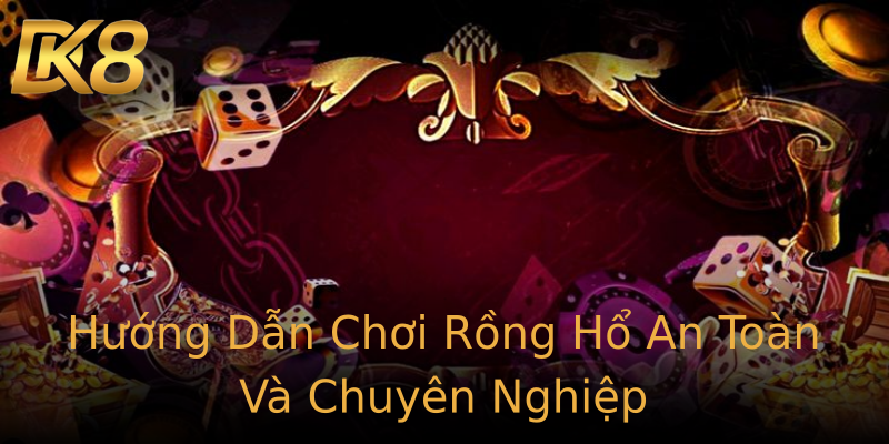 Hướng Dẫn Chơi Rồng Hổ An Toàn Và Chuyên Nghiệp Hướng Dẫn Chơi Rồng Hổ An Toàn Và Chuyên Nghiệp
