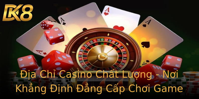 Địa Chỉ Casino Chất Lượng - Nơi Khẳng Định Đẳng Cấp Chơi Game Địa Chỉ Casino Chất Lượng - Nơi Khẳng Định Đẳng Cấp Chơi Game