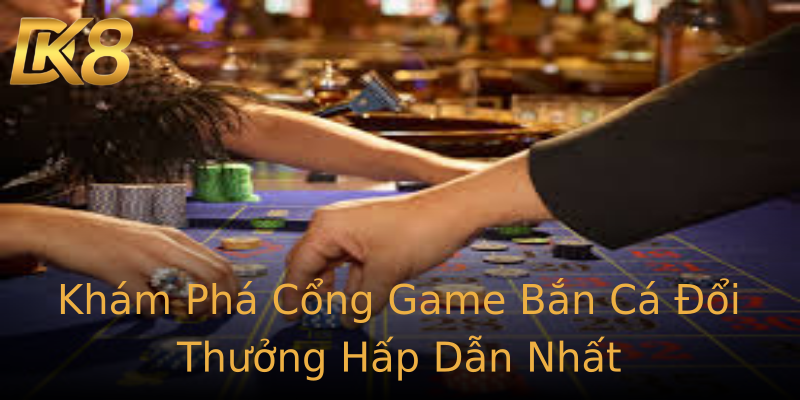 Khám Phá Cổng Game Bắn Cá Đổi Thưởng Hấp Dẫn Nhất Khám Phá Cổng Game Bắn Cá Đổi Thưởng Hấp Dẫn Nhất