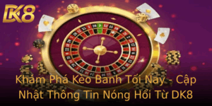 Kham Pha Keo Banh Toi Nay Cap Nhat Thong Tin Nong Hoi Tu Dk8