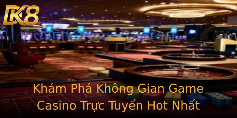 Khám Phá Không Gian Game Casino Trực Tuyến Hot Nhất Khám Phá Không Gian Game Casino Trực Tuyến Hot Nhất