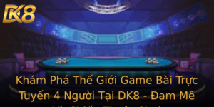 Kham Pha The Gioi Game Bai Truc Tuyen 4 Nguoi Tai Dk8 Am Me Va Chien Thuat Choi