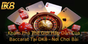 Kham Pha The Gioi Hap Dan Cua Baccarat Tai Dk8 Noi Choi Bai Inh Cao