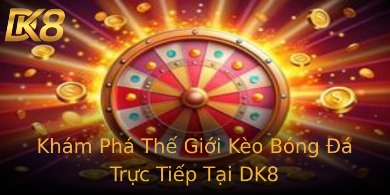 Khám Phá Thế Giới Kèo Bóng Đá Trực Tiếp Tại DK8 Khám Phá Thế Giới Kèo Bóng Đá Trực Tiếp Tại DK8