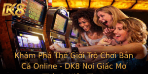Kham Pha The Gioi Tro Choi Ban Ca Online Dk8 Noi Giac Mo Thanh Hien Thuc