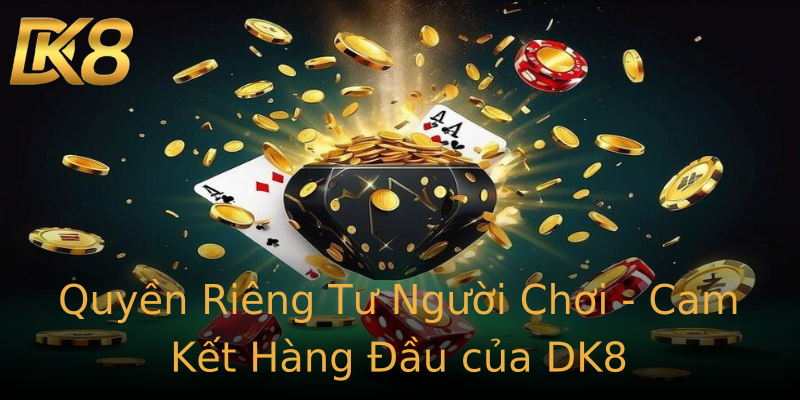 Quyền Riêng Tư Người Chơi - Cam Kết Hàng Đầu của DK8 Quyền Riêng Tư Người Chơi - Cam Kết Hàng Đầu của DK8