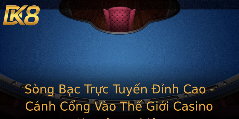 Sòng Bạc Trực Tuyến Đỉnh Cao - Cánh Cổng Vào Thế Giới Casino Chuyên Nghiệp Sòng Bạc Trực Tuyến Đỉnh Cao - Cánh Cổng Vào Thế Giới Casino Chuyên Nghiệp