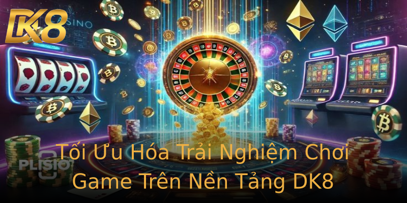 Tối Ưu Hóa Trải Nghiệm Chơi Game Trên Nền Tảng DK8 Tối Ưu Hóa Trải Nghiệm Chơi Game Trên Nền Tảng DK8