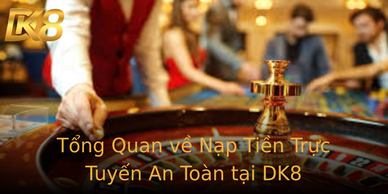 Tổng Quan về Nạp Tiền Trực Tuyến An Toàn tại DK8 Tổng Quan về Nạp Tiền Trực Tuyến An Toàn tại DK8