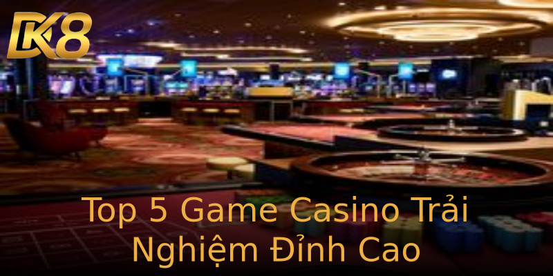 Top 5 Game Casino Trải Nghiệm Đỉnh Cao Top 5 Game Casino Trải Nghiệm Đỉnh Cao