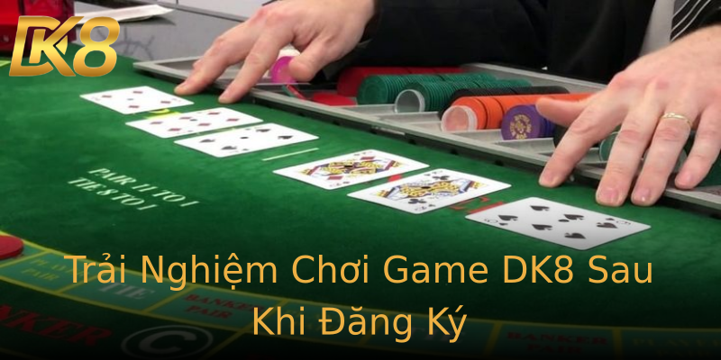 Trải Nghiệm Chơi Game DK8 Sau Khi Đăng Ký Trải Nghiệm Chơi Game DK8 Sau Khi Đăng Ký