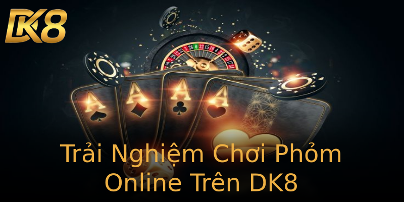 Trải Nghiệm Chơi Phỏm Online Trên DK8 Trải Nghiệm Chơi Phỏm Online Trên DK8