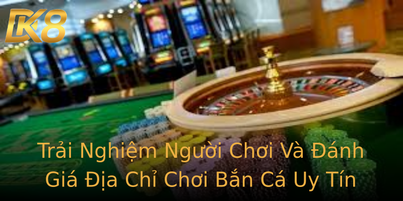 Trải Nghiệm Người Chơi Và Đánh Giá Địa Chỉ Chơi Bắn Cá Uy Tín Trải Nghiệm Người Chơi Và Đánh Giá Địa Chỉ Chơi Bắn Cá Uy Tín